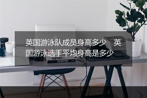英国游泳队成员身高多少　英国游泳选手平均身高是多少