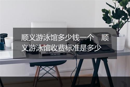 顺义游泳馆多少钱一个　顺义游泳馆收费标准是多少