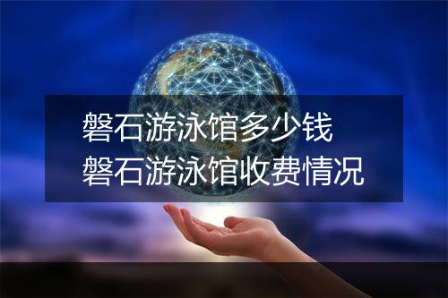 磐石游泳馆多少钱　磐石游泳馆收费情况