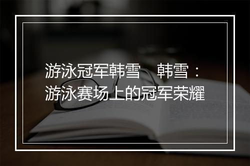 游泳冠军韩雪　韩雪：游泳赛场上的冠军荣耀