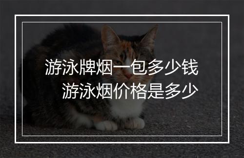 游泳牌烟一包多少钱　游泳烟价格是多少