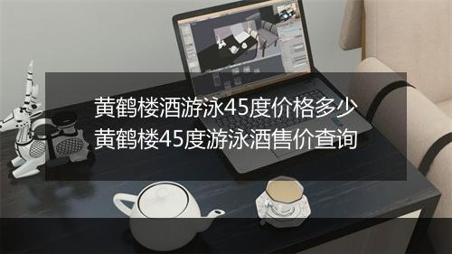 黄鹤楼酒游泳45度价格多少　黄鹤楼45度游泳酒售价查询