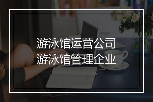 游泳馆运营公司　游泳馆管理企业