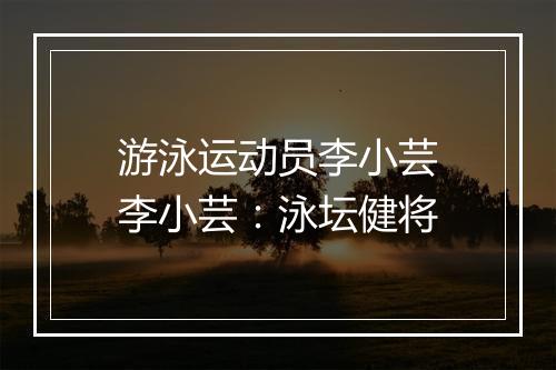 游泳运动员李小芸　李小芸：泳坛健将