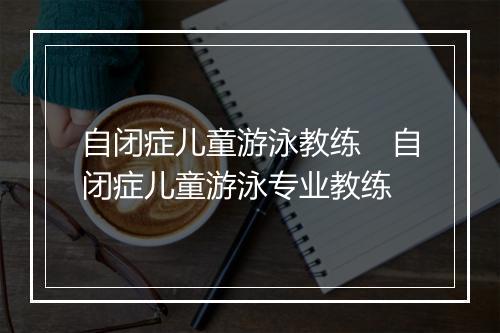 自闭症儿童游泳教练　自闭症儿童游泳专业教练