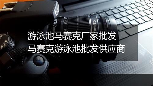 游泳池马赛克厂家批发　马赛克游泳池批发供应商