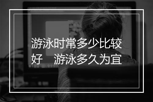 游泳时常多少比较好　游泳多久为宜