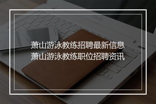 萧山游泳教练招聘最新信息　萧山游泳教练职位招聘资讯
