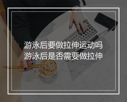 游泳后要做拉伸运动吗　游泳后是否需要做拉伸