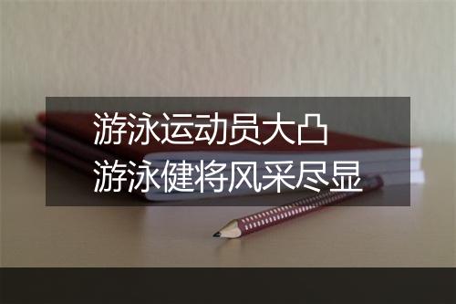 游泳运动员大凸　游泳健将风采尽显