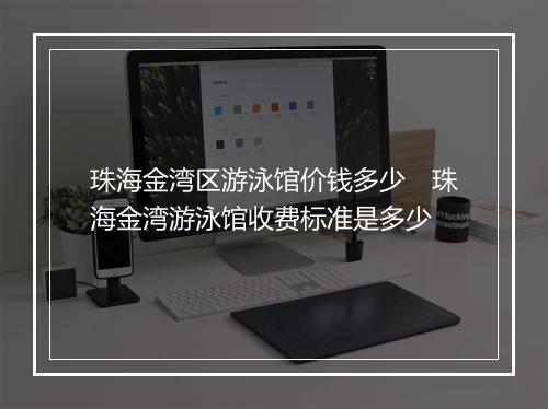珠海金湾区游泳馆价钱多少　珠海金湾游泳馆收费标准是多少