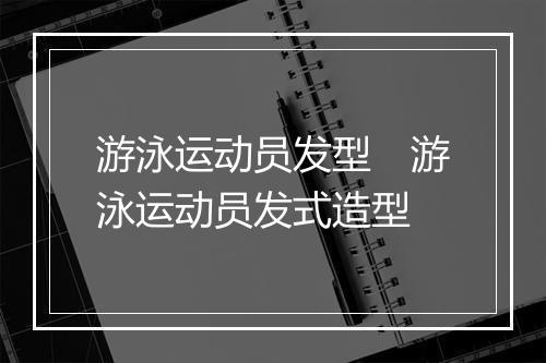 游泳运动员发型　游泳运动员发式造型
